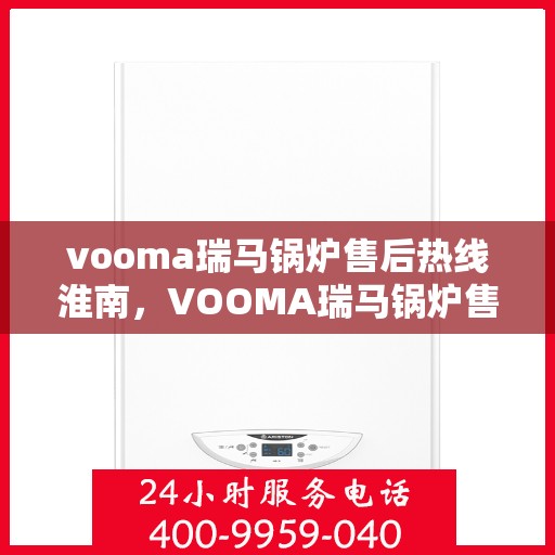 vooma瑞马锅炉售后热线淮南，VOOMA瑞马锅炉售后热线淮南服务专线，专业解决您的锅炉问题
