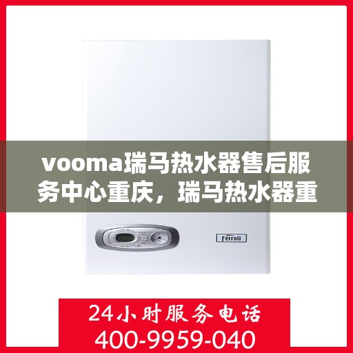vooma瑞马热水器售后服务中心重庆，瑞马热水器重庆售后服务中心，专业维修，贴心服务