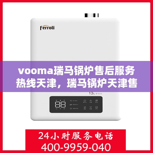 vooma瑞马锅炉售后服务热线天津，瑞马锅炉天津售后服务热线，专业解决您的锅炉问题