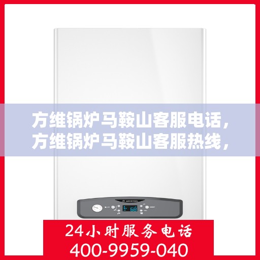 方维锅炉马鞍山客服电话，方维锅炉马鞍山客服热线，专业解答与优质服务