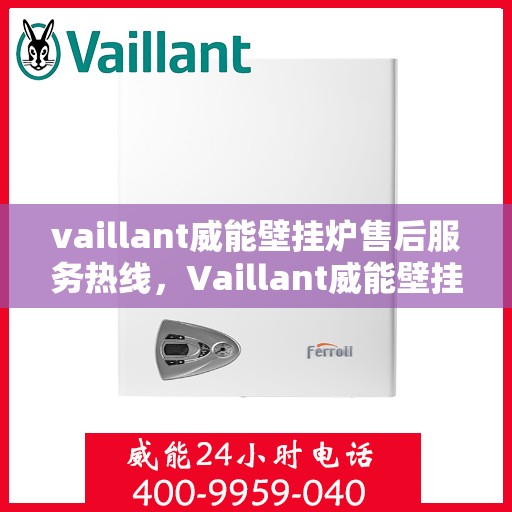 vaillant威能壁挂炉售后服务热线，Vaillant威能壁挂炉售后服务热线，专业团队，贴心服务