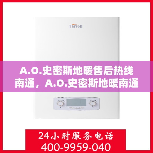 A.O.史密斯地暖售后热线南通，A.O.史密斯地暖南通售后热线，专业维修服务，温暖您的生活