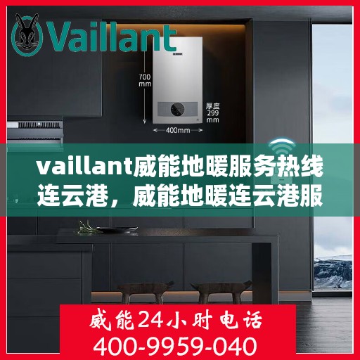 vaillant威能地暖服务热线连云港，威能地暖连云港服务热线——专业解决您的地暖需求