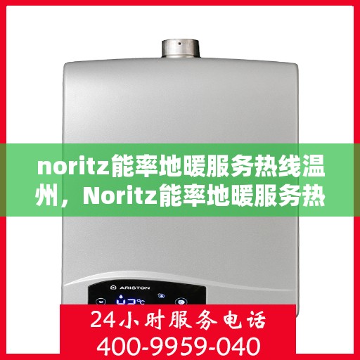 noritz能率地暖服务热线温州，Noritz能率地暖服务热线在温州，专业、高效的温暖解决方案