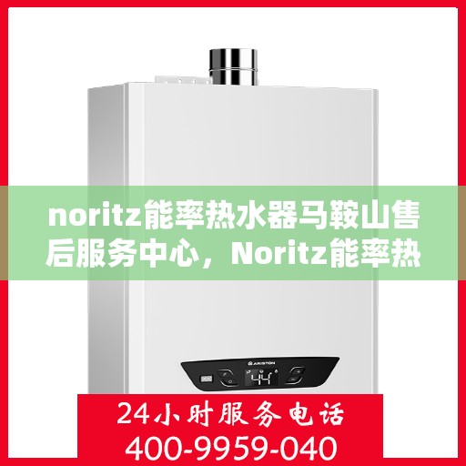 noritz能率热水器马鞍山售后服务中心，Noritz能率热水器马鞍山售后服务中心，专业维修，贴心服务