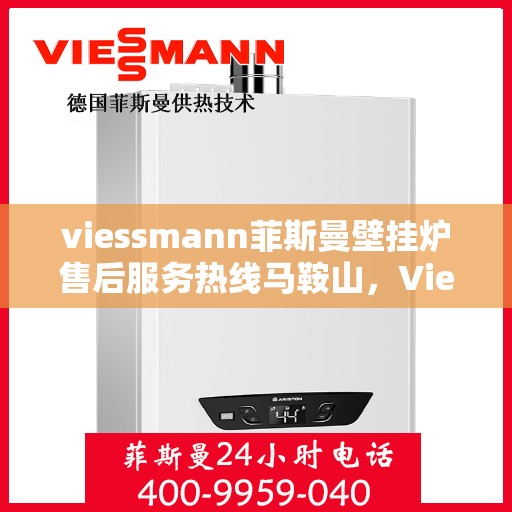 viessmann菲斯曼壁挂炉售后服务热线马鞍山，Viessmann菲斯曼壁挂炉马鞍山售后服务热线全攻略