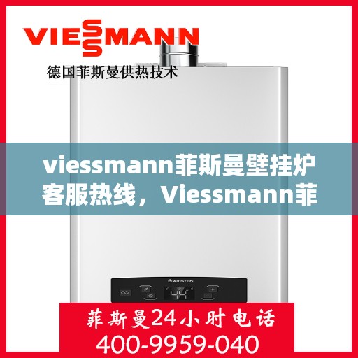 viessmann菲斯曼壁挂炉客服热线，Viessmann菲斯曼壁挂炉客服热线，专业解答，温暖您的生活