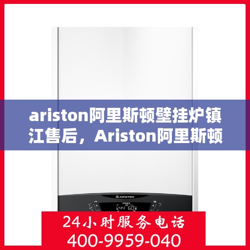 ariston阿里斯顿壁挂炉镇江售后，Ariston阿里斯顿壁挂炉镇江专业售后服务支持