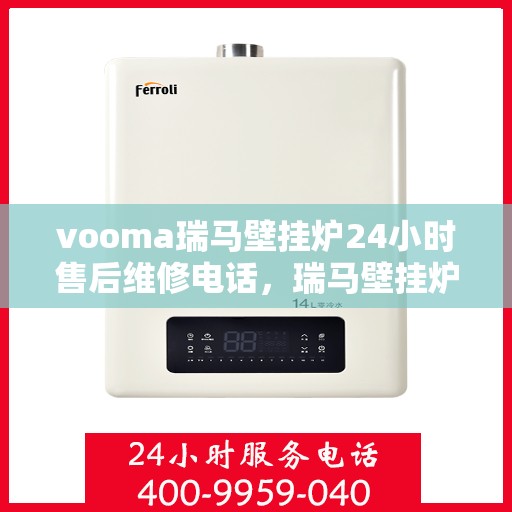 vooma瑞马壁挂炉24小时售后维修电话，瑞马壁挂炉全天候售后维修服务热线，专业快速响应！