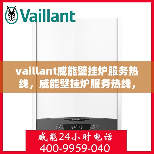 vaillant威能壁挂炉服务热线，威能壁挂炉服务热线，专业支持与解决方案一站式呈现