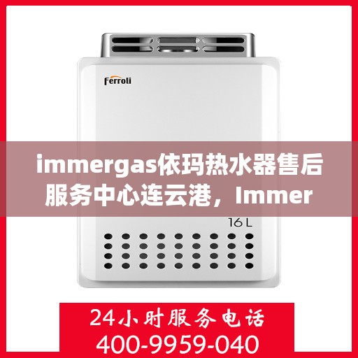immergas依玛热水器售后服务中心连云港，Immergas依玛热水器连云港售后服务中心，专业维修与贴心服务