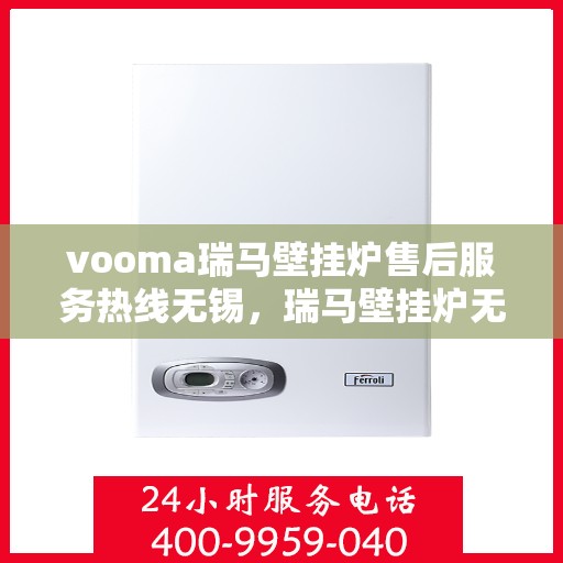vooma瑞马壁挂炉售后服务热线无锡，瑞马壁挂炉无锡售后服务热线，专业团队为您提供贴心服务！