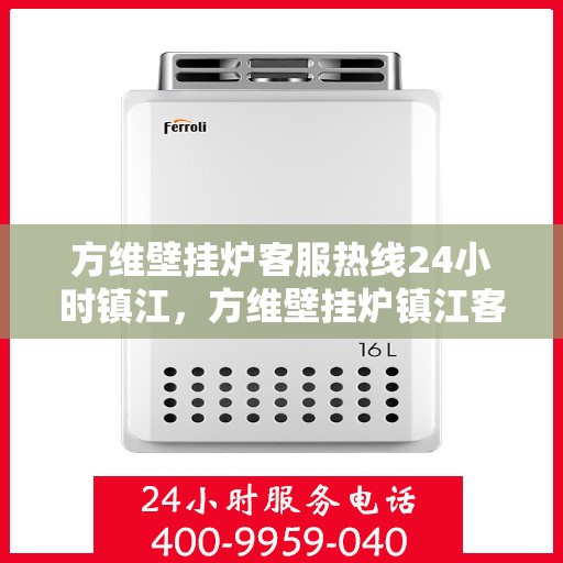 方维壁挂炉客服热线24小时镇江，方维壁挂炉镇江客服热线全天候服务，暖心保障每一刻