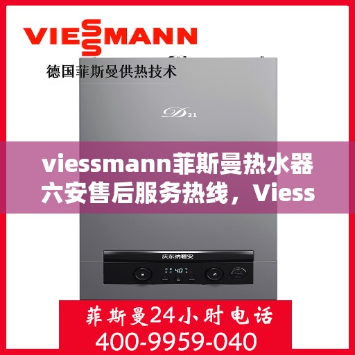 viessmann菲斯曼热水器六安售后服务热线，Viessmann菲斯曼热水器六安售后服务热线，专业贴心，温暖您的生活
