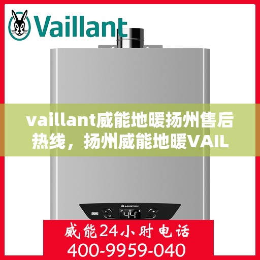 vaillant威能地暖扬州售后热线，扬州威能地暖VAILLANT售后服务热线全攻略