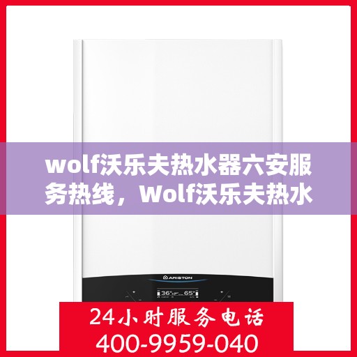 wolf沃乐夫热水器六安服务热线，Wolf沃乐夫热水器六安服务热线，专业维修与售后支持