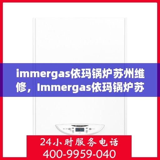 immergas依玛锅炉苏州维修，Immergas依玛锅炉苏州专业维修服务