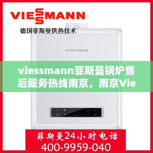 viessmann菲斯曼锅炉售后服务热线南京，南京Viessmann菲斯曼锅炉售后服务热线全攻略