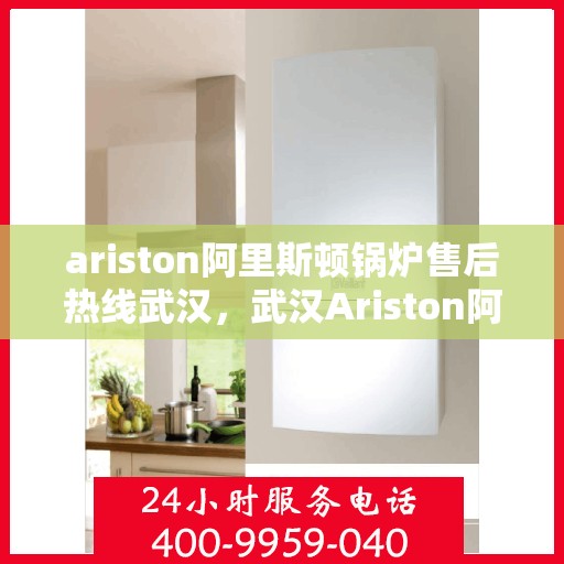 ariston阿里斯顿锅炉售后热线武汉，武汉Ariston阿里斯顿锅炉售后热线专业服务，解决您的锅炉问题