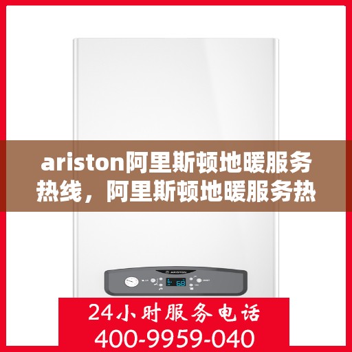 ariston阿里斯顿地暖服务热线，阿里斯顿地暖服务热线，专业解决您的问题，温暖您的生活
