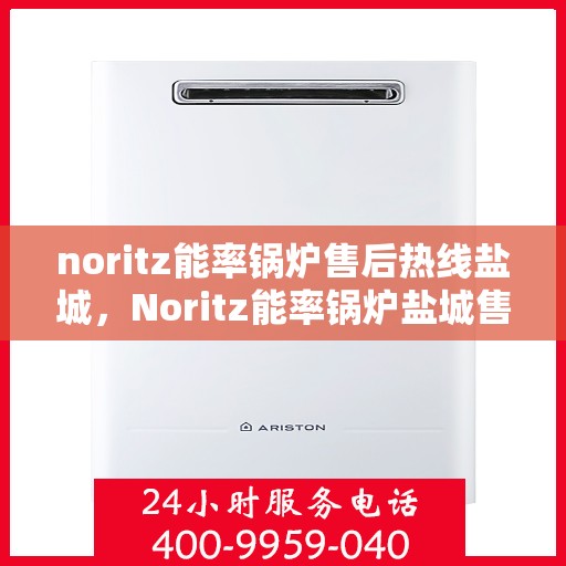 noritz能率锅炉售后热线盐城，Noritz能率锅炉盐城售后热线及服务一览