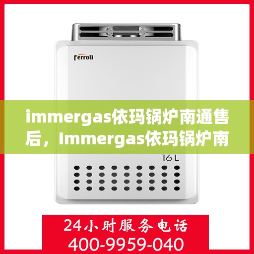immergas依玛锅炉南通售后，Immergas依玛锅炉南通售后服务详解