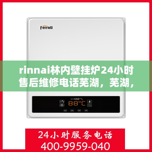 rinnai林内壁挂炉24小时售后维修电话芜湖，芜湖，Rinnai林内壁挂炉全天候售后维修服务热线公布
