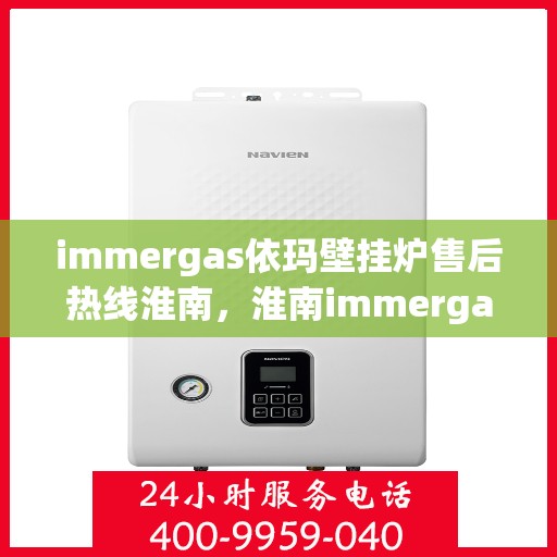 immergas依玛壁挂炉售后热线淮南，淮南immergas依玛壁挂炉售后热线专业服务，解决您的采暖问题