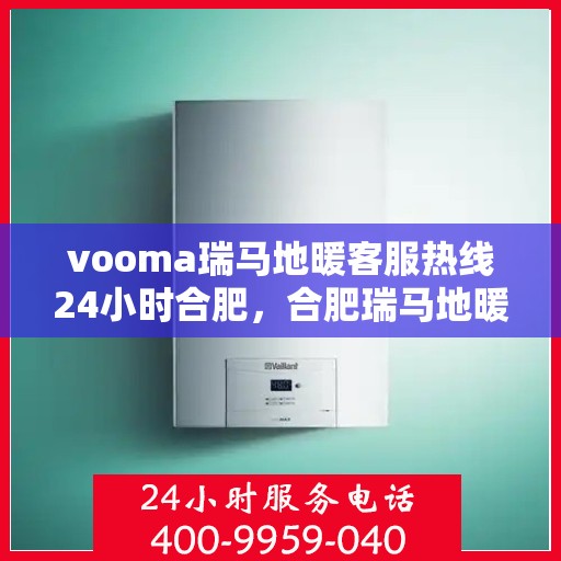 vooma瑞马地暖客服热线24小时合肥，合肥瑞马地暖全天候客服热线，温暖连接每一刻