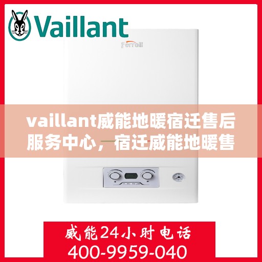 vaillant威能地暖宿迁售后服务中心，宿迁威能地暖售后服务中心，专业维修，贴心服务
