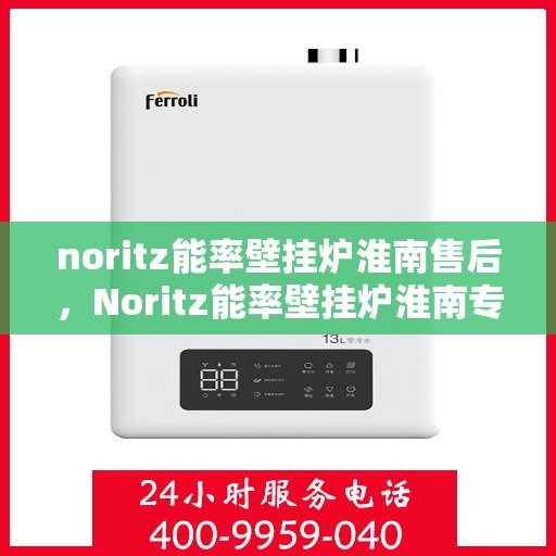 noritz能率壁挂炉淮南售后，Noritz能率壁挂炉淮南专业售后服务