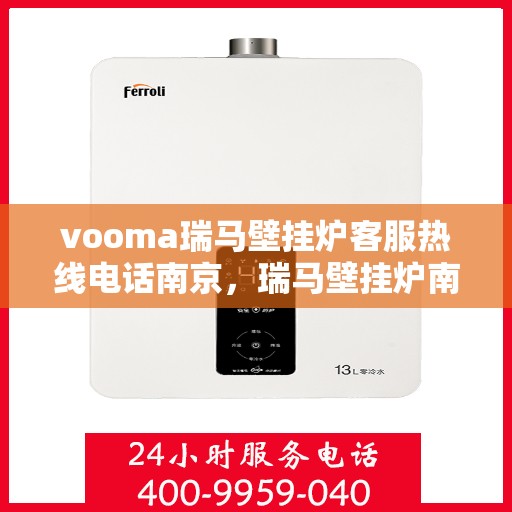 vooma瑞马壁挂炉客服热线电话南京，瑞马壁挂炉南京客服热线电话全解析