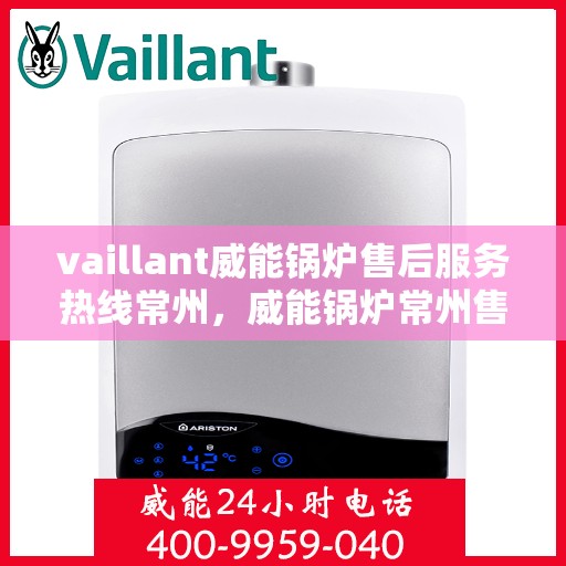vaillant威能锅炉售后服务热线常州，威能锅炉常州售后服务热线，专业解决您的锅炉问题