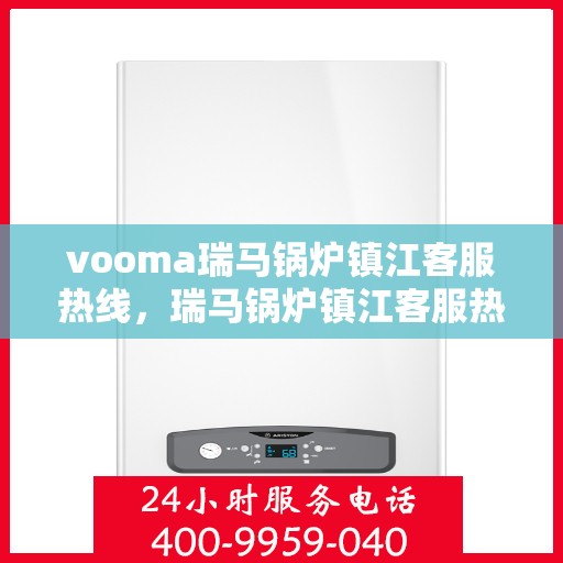 vooma瑞马锅炉镇江客服热线，瑞马锅炉镇江客服热线，专业团队为您提供全方位服务支持
