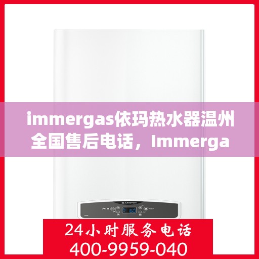 immergas依玛热水器温州全国售后电话，Immergas依玛热水器温州售后热线及全国服务电话一览