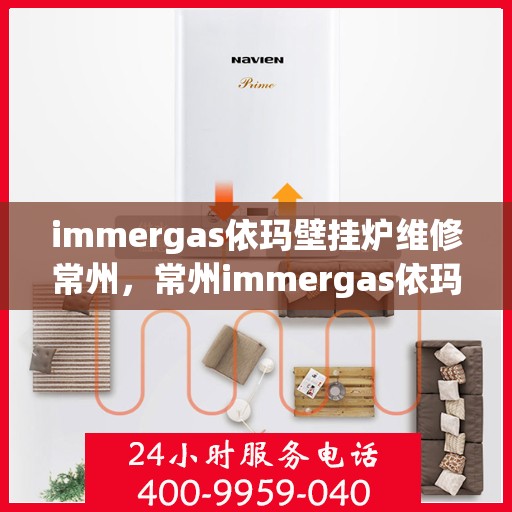 immergas依玛壁挂炉维修常州，常州immergas依玛壁挂炉专业维修服务