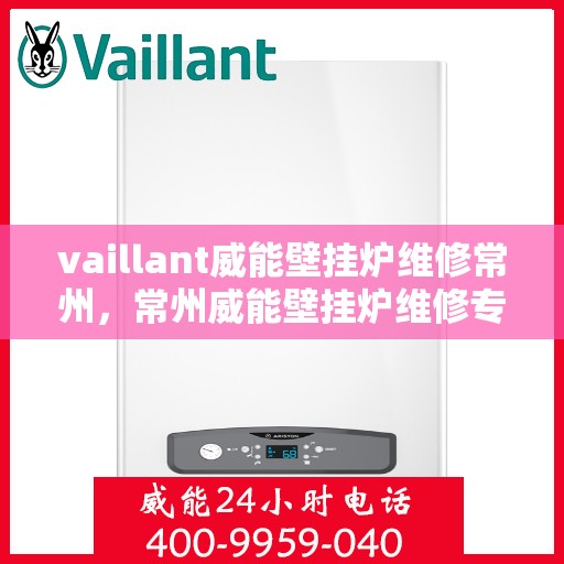 vaillant威能壁挂炉维修常州，常州威能壁挂炉维修专家解析，解决您的VAILLANT壁挂炉疑难杂症