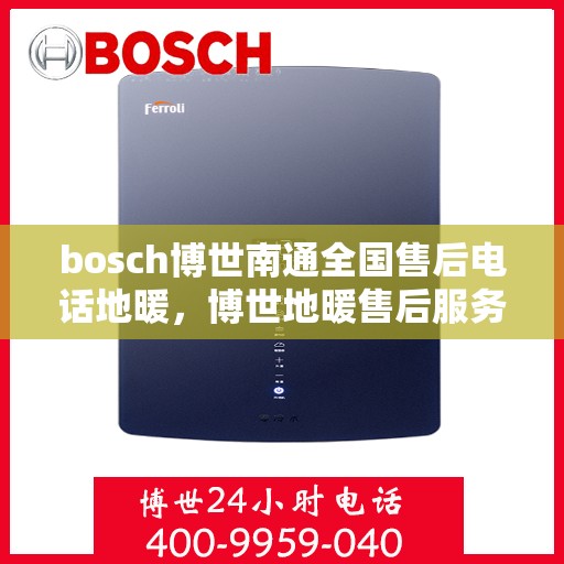 bosch博世南通全国售后电话地暖，博世地暖售后服务热线，博世南通全国售后电话支持及维修服务