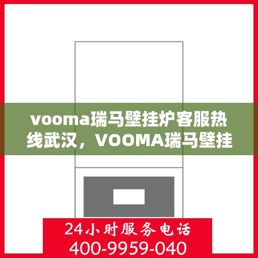 vooma瑞马壁挂炉客服热线武汉，VOOMA瑞马壁挂炉武汉客服热线——专业解答，温暖您的生活