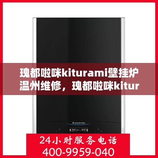 瑰都啦咪kiturami壁挂炉温州维修，瑰都啦咪kiturami壁挂炉温州专业维修服务指南