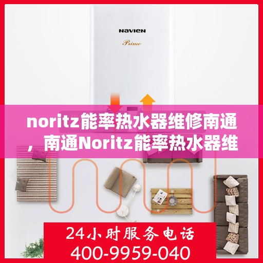 noritz能率热水器维修南通，南通Noritz能率热水器维修指南，专业解决故障，保障高效运行