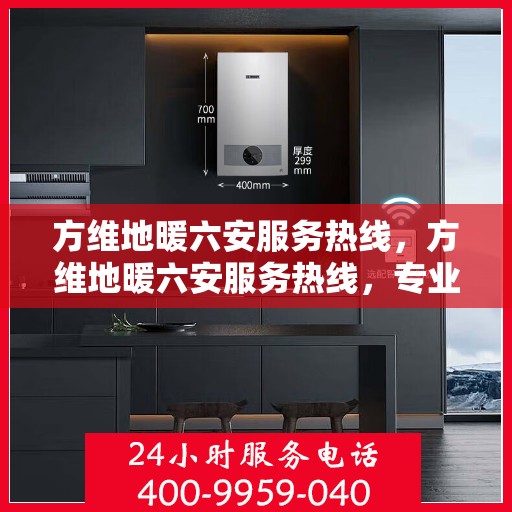 方维地暖六安服务热线，方维地暖六安服务热线，专业团队为您提供温暖保障