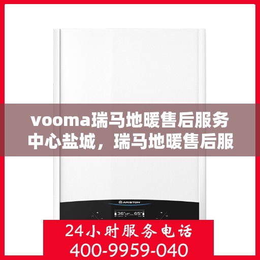vooma瑞马地暖售后服务中心盐城，瑞马地暖售后服务中心盐城——专业维修与贴心服务