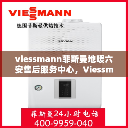 viessmann菲斯曼地暖六安售后服务中心，Viessmann菲斯曼地暖六安售后中心，专业服务的温暖之地