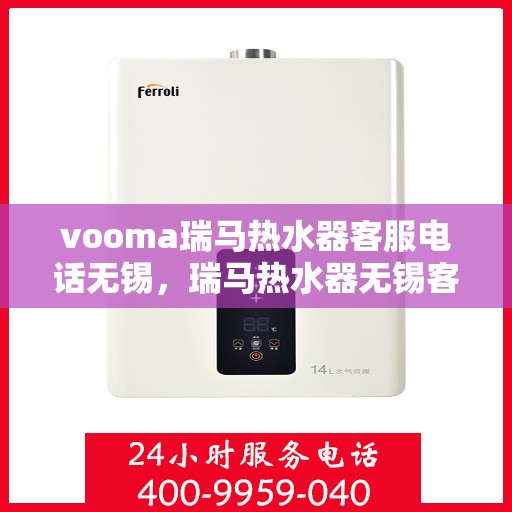 vooma瑞马热水器客服电话无锡，瑞马热水器无锡客服热线及售后服务指南