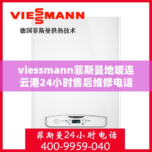 viessmann菲斯曼地暖连云港24小时售后维修电话，Viessmann菲斯曼地暖连云港全天候售后维修服务热线