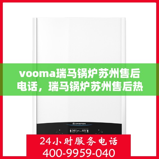 vooma瑞马锅炉苏州售后电话，瑞马锅炉苏州售后热线及维修服务指南