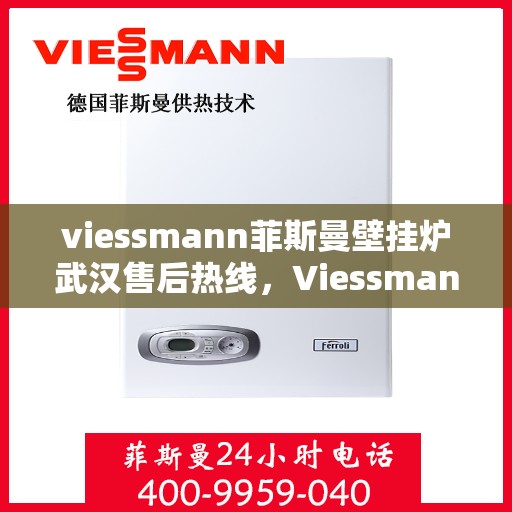 viessmann菲斯曼壁挂炉武汉售后热线，Viessmann菲斯曼壁挂炉武汉售后服务热线及支持一览
