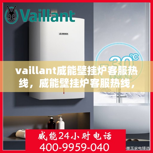 vaillant威能壁挂炉客服热线，威能壁挂炉客服热线，专业解答，贴心服务