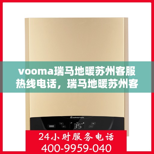 vooma瑞马地暖苏州客服热线电话，瑞马地暖苏州客服热线电话详解，一站式解决您的地暖问题